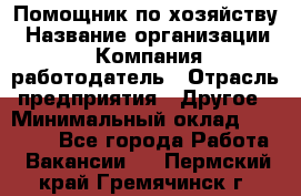 Помощник по хозяйству › Название организации ­ Компания-работодатель › Отрасль предприятия ­ Другое › Минимальный оклад ­ 30 000 - Все города Работа » Вакансии   . Пермский край,Гремячинск г.